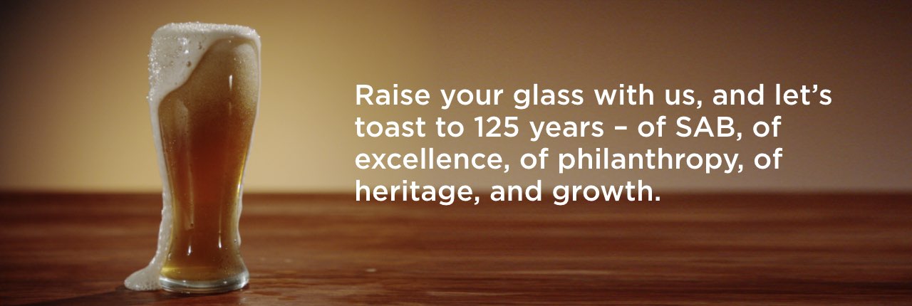 Raise your glass with us, and let’s toast to 125 years – of SAB, of excellence, of philanthropy, of heritage, and growth. 